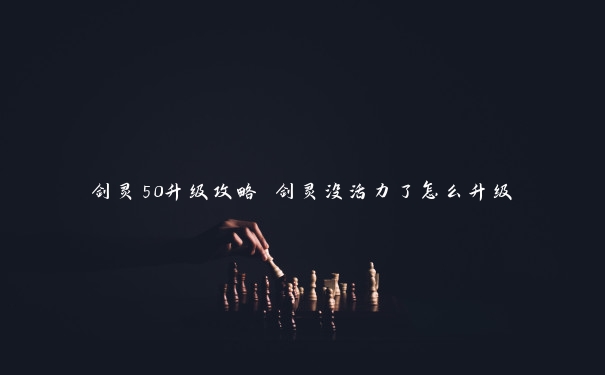 剑灵50升级攻略 剑灵没活力了怎么升级