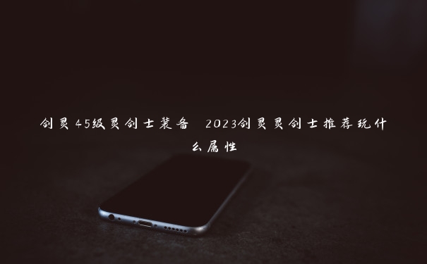 剑灵45级灵剑士装备 2023剑灵灵剑士推荐玩什么属性