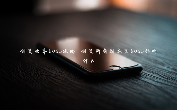 剑灵世界boss攻略 剑灵所有副本里boss都叫什么