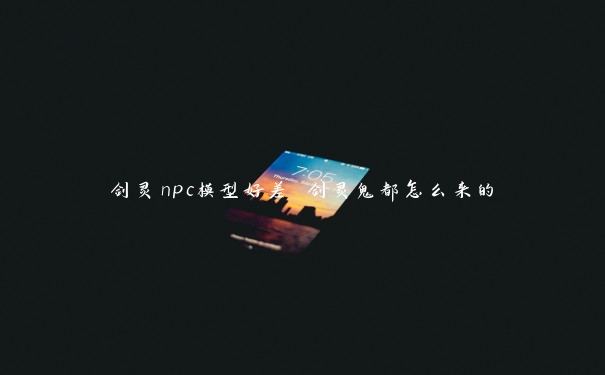 剑灵npc模型好差 剑灵鬼都怎么来的