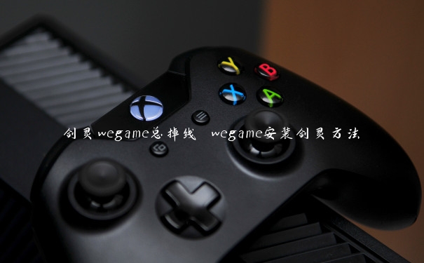 剑灵wegame总掉线 wegame安装剑灵方法