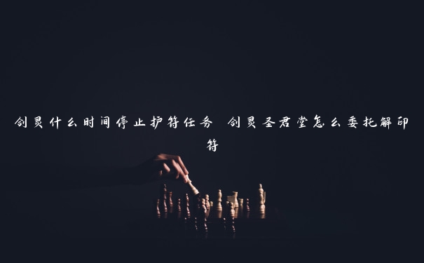 剑灵什么时间停止护符任务 剑灵圣君堂怎么委托解印符