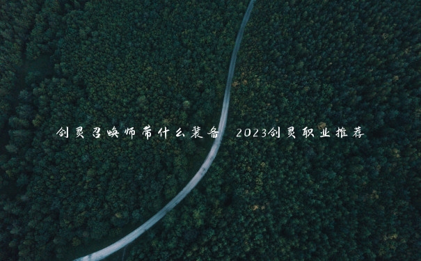 剑灵召唤师带什么装备 2023剑灵职业推荐