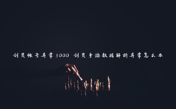 剑灵帐号异常3000 剑灵手游数据解析异常怎么办