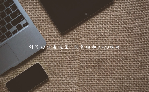 剑灵回归看这里 剑灵回归2023攻略