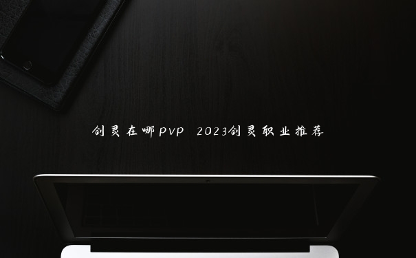 剑灵在哪pvp 2023剑灵职业推荐